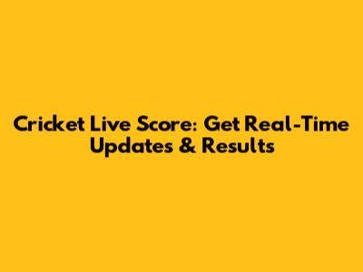 Cricket Live Score: Get Real-Time Updates & Results