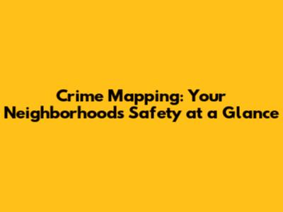 Crime Mapping: Your Neighborhood's Safety at a Glance