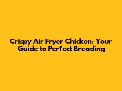 Crispy Air Fryer Chicken: Your Guide to Perfect Breading