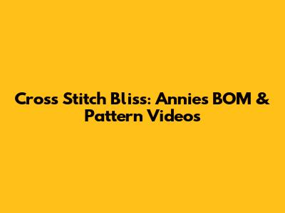 Cross Stitch Bliss: Annie's BOM & Pattern Videos