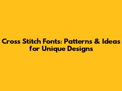Cross Stitch Fonts: Patterns & Ideas for Unique Designs