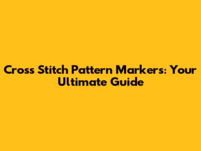 Cross Stitch Pattern Markers: Your Ultimate Guide