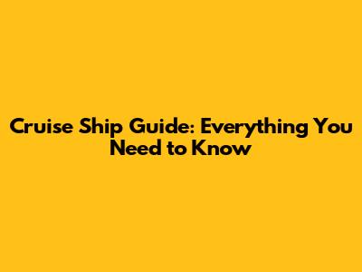 Cruise Ship Guide: Everything You Need to Know