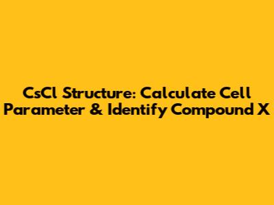 CsCl Structure: Calculate Cell Parameter & Identify Compound X