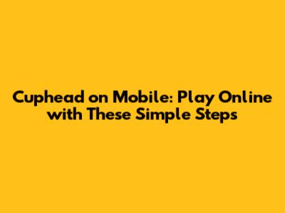 Cuphead on Mobile: Play Online with These Simple Steps