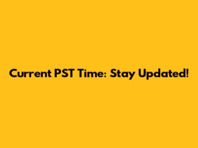 Current PST Time: Stay Updated!
