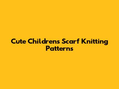 Cute Children's Scarf Knitting Patterns