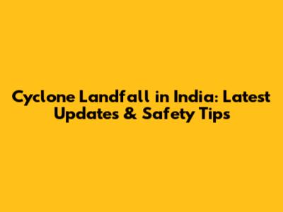 Cyclone Landfall in India: Latest Updates & Safety Tips