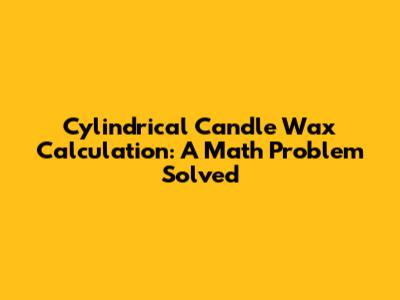 Cylindrical Candle Wax Calculation: A Math Problem Solved