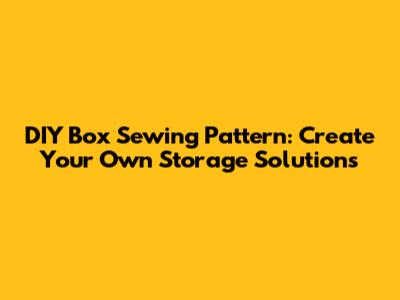 DIY Box Sewing Pattern: Create Your Own Storage Solutions