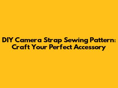 DIY Camera Strap Sewing Pattern: Craft Your Perfect Accessory