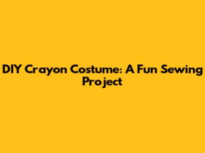 DIY Crayon Costume: A Fun Sewing Project