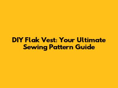 DIY Flak Vest: Your Ultimate Sewing Pattern Guide