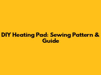 DIY Heating Pad: Sewing Pattern & Guide