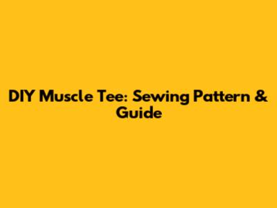 DIY Muscle Tee: Sewing Pattern & Guide