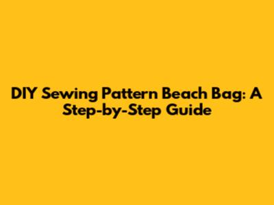 DIY Sewing Pattern Beach Bag: A Step-by-Step Guide