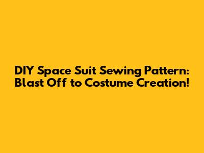 DIY Space Suit Sewing Pattern: Blast Off to Costume Creation!