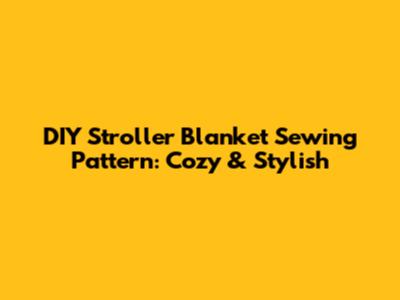 DIY Stroller Blanket Sewing Pattern: Cozy & Stylish
