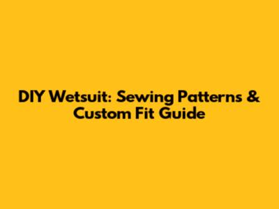 DIY Wetsuit: Sewing Patterns & Custom Fit Guide