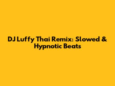 DJ Luffy Thai Remix: Slowed & Hypnotic Beats
