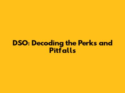 DSO: Decoding the Perks and Pitfalls