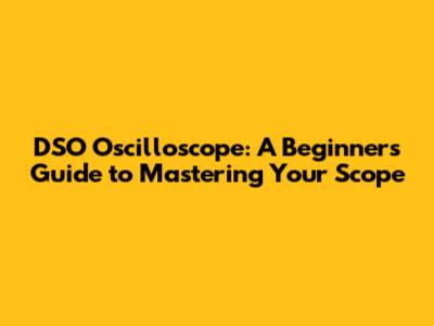 DSO Oscilloscope: A Beginner's Guide to Mastering Your Scope