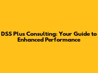 DSS Plus Consulting: Your Guide to Enhanced Performance
