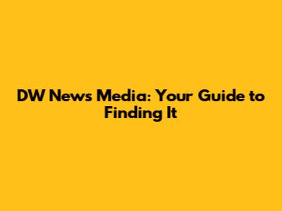 DW News Media: Your Guide to Finding It