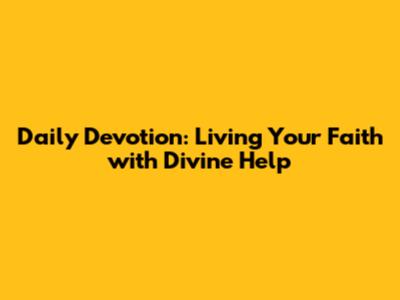 Daily Devotion: Living Your Faith with Divine Help