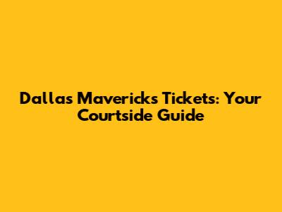 Dallas Mavericks Tickets: Your Courtside Guide