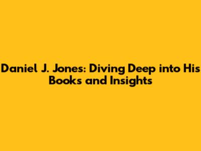Daniel J. Jones: Diving Deep into His Books and Insights