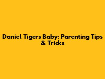 Daniel Tiger's Baby: Parenting Tips & Tricks