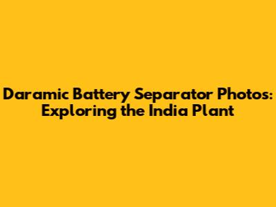 Daramic Battery Separator Photos: Exploring the India Plant