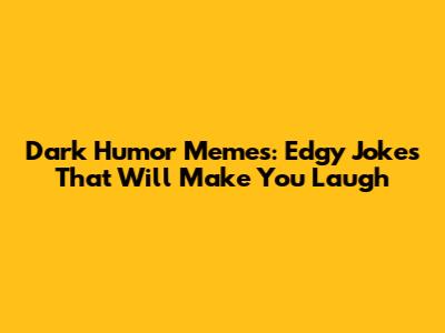 Dark Humor Memes: Edgy Jokes That Will Make You Laugh