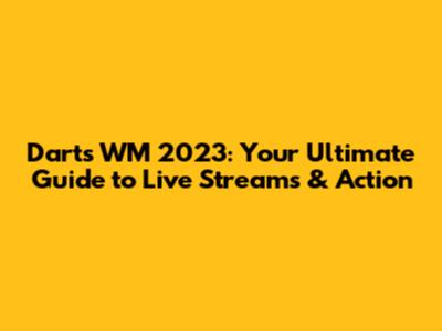 Darts WM 2023: Your Ultimate Guide to Live Streams & Action