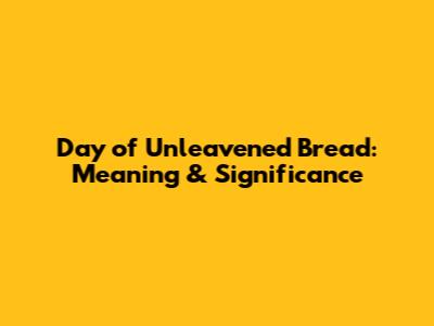 Day of Unleavened Bread: Meaning & Significance