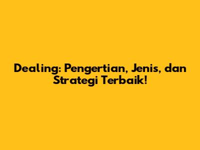 Dealing: Pengertian, Jenis, dan Strategi Terbaik!
