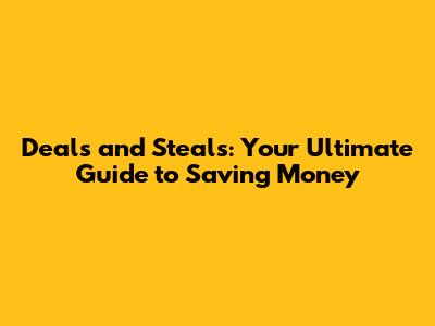 Deals and Steals: Your Ultimate Guide to Saving Money