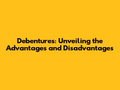 Debentures: Unveiling the Advantages and Disadvantages