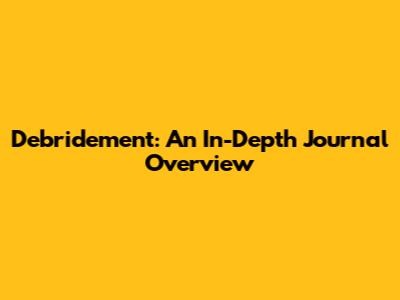 Debridement: An In-Depth Journal Overview