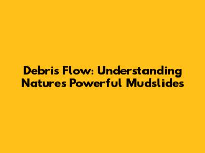 Debris Flow: Understanding Nature's Powerful Mudslides