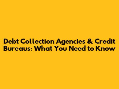 Debt Collection Agencies & Credit Bureaus: What You Need to Know