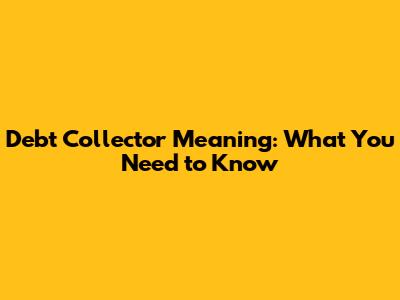 Debt Collector Meaning: What You Need to Know