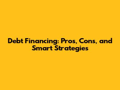Debt Financing: Pros, Cons, and Smart Strategies