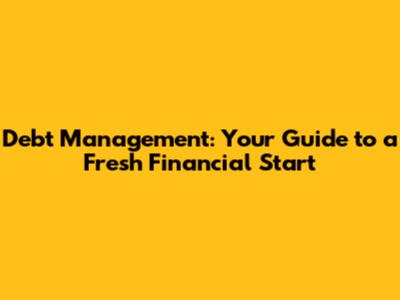 Debt Management: Your Guide to a Fresh Financial Start