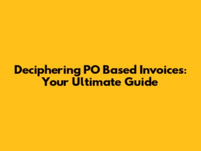 Deciphering PO Based Invoices: Your Ultimate Guide