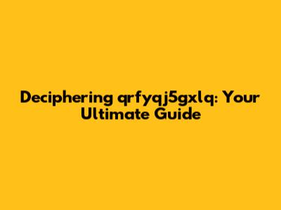 Deciphering qrfyqj5gxlq: Your Ultimate Guide