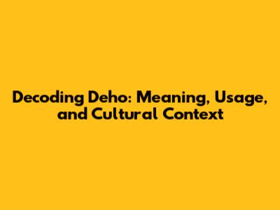 Decoding 'Deho': Meaning, Usage, and Cultural Context