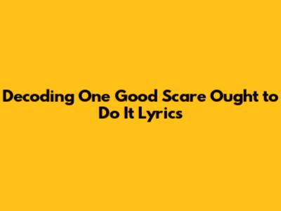 Decoding 'One Good Scare Ought to Do It' Lyrics