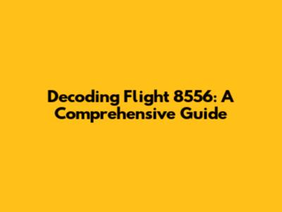 Decoding Flight 8556: A Comprehensive Guide